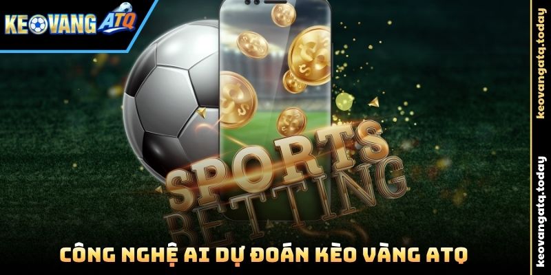 Công nghệ AI dự đoán Kèo Vàng ATQ