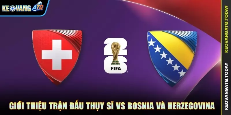 Giới thiệu trận đấu Thụy Sĩ vs Bosnia và Herzegovina