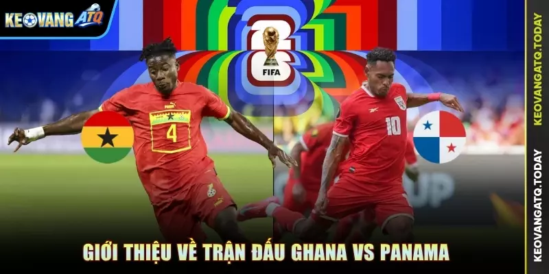 Giới thiệu về trận đấu Ghana vs Panama