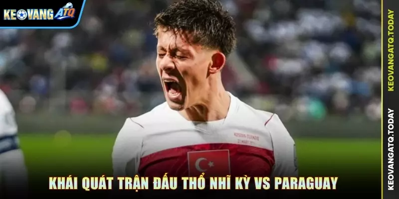 Khái quát trận đấu Thổ Nhĩ Kỳ vs Paraguay
