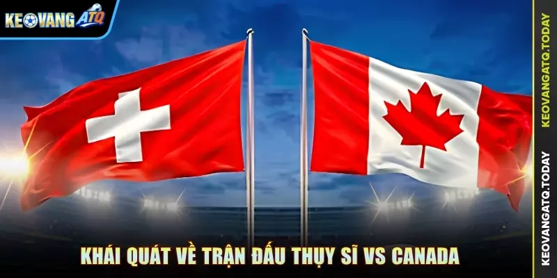 Khái quát về trận đấu Thụy Sĩ vs Canada