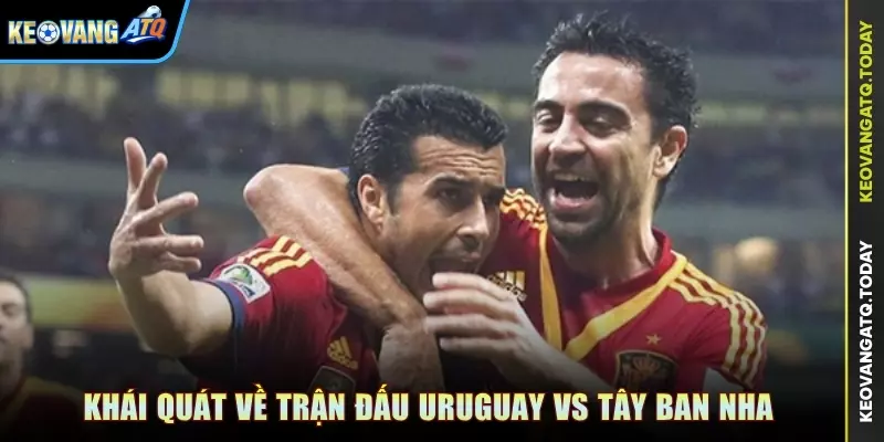 Khái quát về trận đấu Uruguay vs Tây Ban Nha