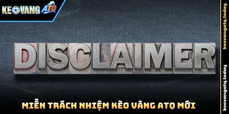 Quy định Miễn Trách Nhiệm Kèo Vàng ATQ mới