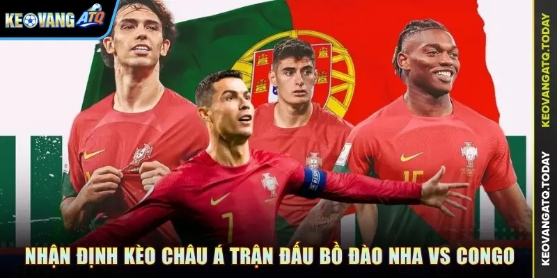 Nhận định kèo Châu Á trận đấu Bồ Đào Nha vs Congo