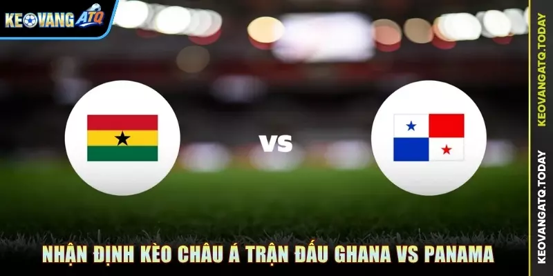 Nhận định kèo Châu Á trận đấu Ghana vs Panama