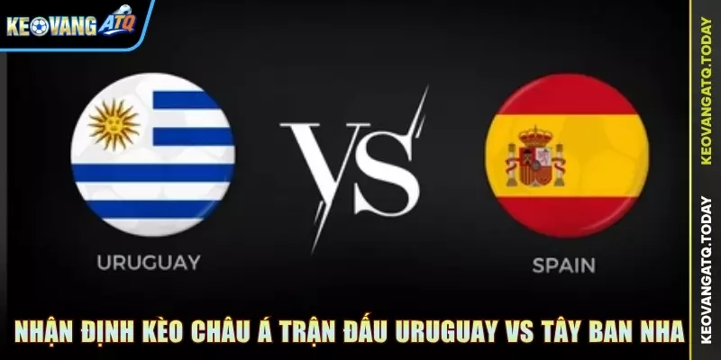 Nhận định kèo Châu Á trận đấu Uruguay vs Tây Ban Nha