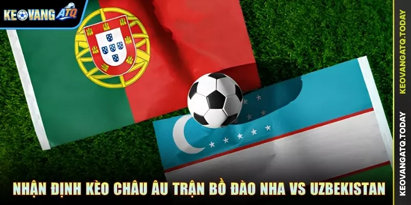 Nhận định kèo Châu Âu trận Bồ Đào Nha vs Uzbekistan