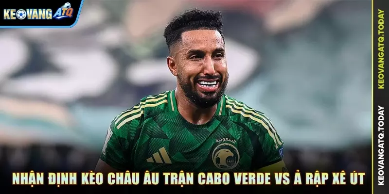 Nhận định kèo Châu Âu trận đấu Cabo Verde vs Ả Rập Xê Út
