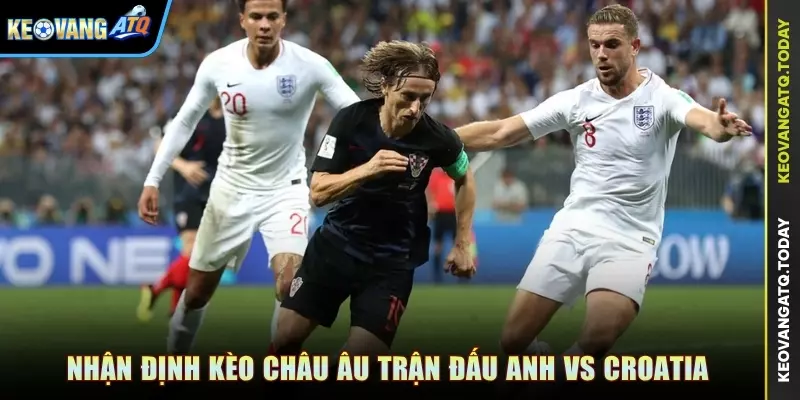 Nhận định kèo châu Âu trận đấu Anh vs Croatia