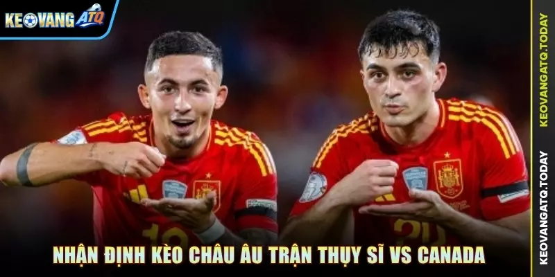 Nhận định kèo Châu Âu trận Thụy Sĩ vs Canada