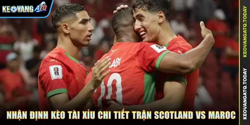 Nhận định kèo Tài Xỉu chi tiết trận đấu Scotland vs Maroc