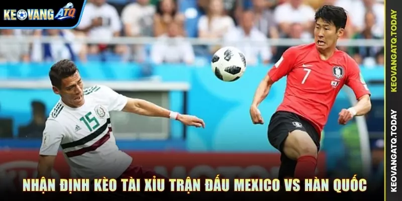 Nhận định kèo Tài Xỉu trận đấu Mexico vs Hàn Quốc