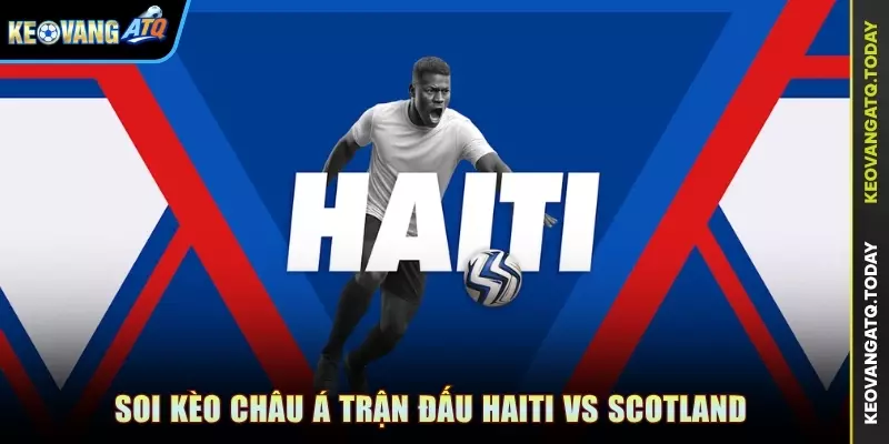 Soi kèo Châu Á trận đấu Haiti vs Scotland