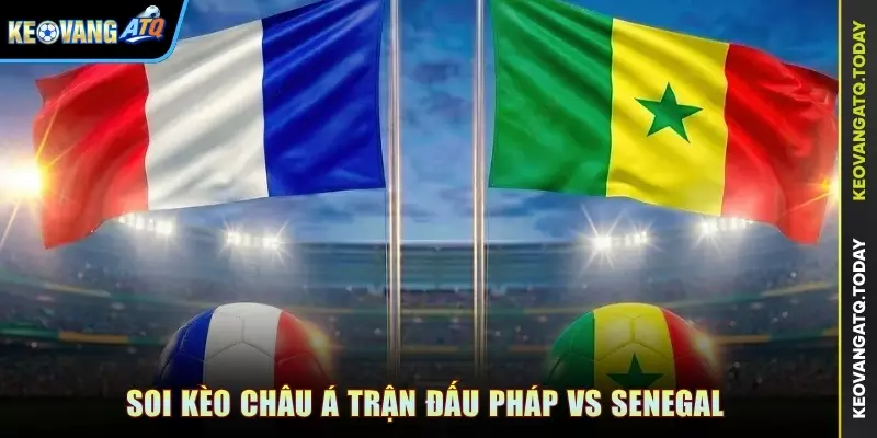 Soi kèo Châu Á trận đấu Pháp vs Senegal