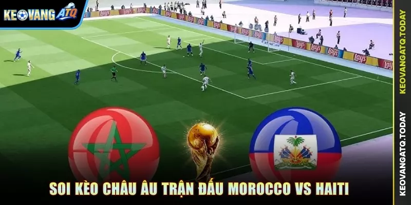 Soi kèo Châu Âu trận đấu Morocco vs Haiti