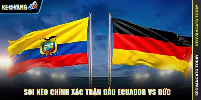 Soi kèo chính xác trận đấu Ecuador vs Đức