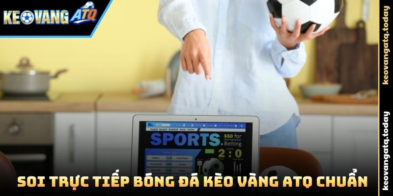 Soi Trực Tiếp Bóng Đá Kèo Vàng ATQ chuẩn