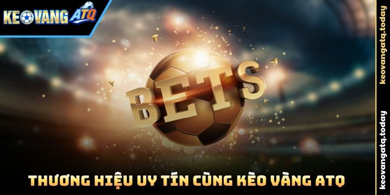 Thương hiệu uy tín cùng Kèo Vàng ATQ