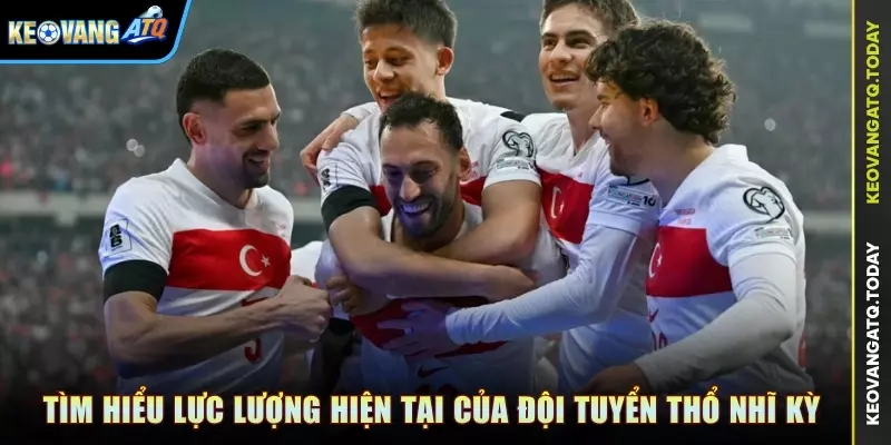 Tìm hiểu lực lượng hiện tại của đội tuyển Thổ Nhĩ Kỳ