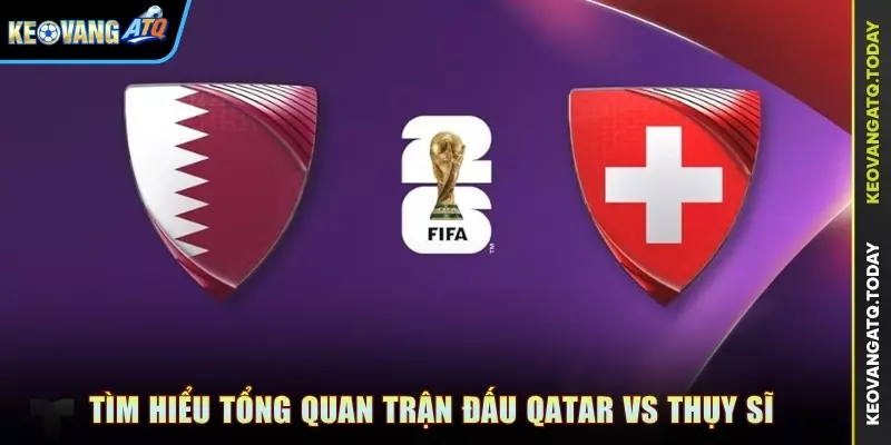 Tìm hiểu tổng quan trận đấu Qatar vs Thụy Sĩ