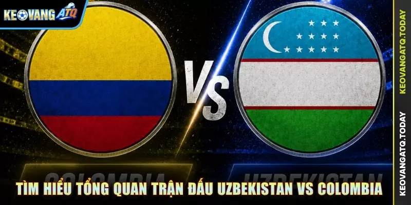 Tìm hiểu tổng quan trận đấu Uzbekistan vs Colombia