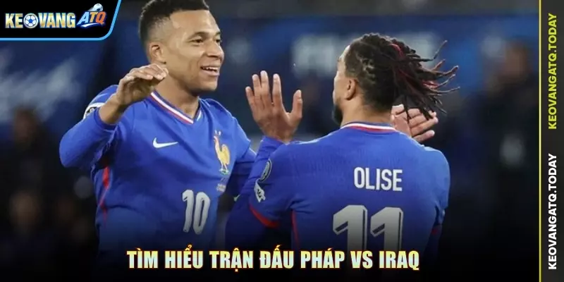 Tìm hiểu trận đấu Pháp vs Iraq