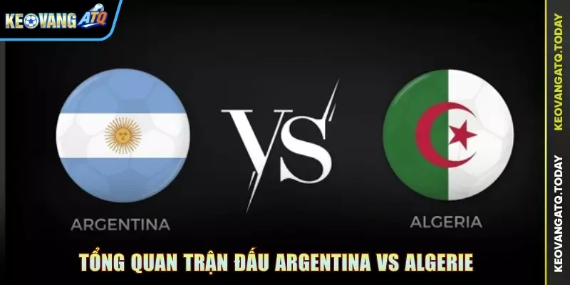 Tổng quan trận đấu Argentina vs Algerie