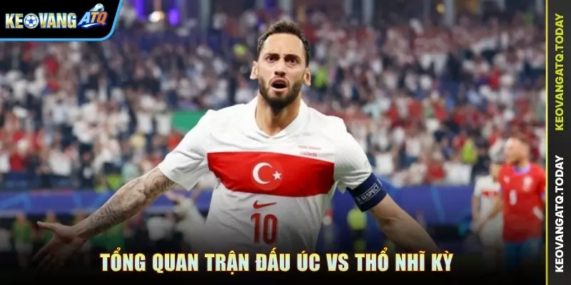 Tổng quan trận đấu Úc vs Thổ Nhĩ Kỳ