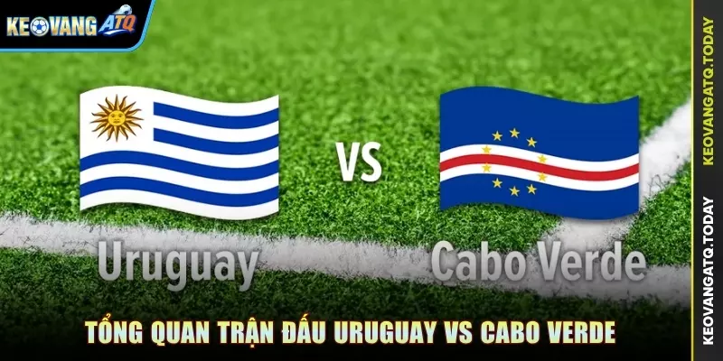 Tổng quan trận đấu Uruguay vs Cabo Verde