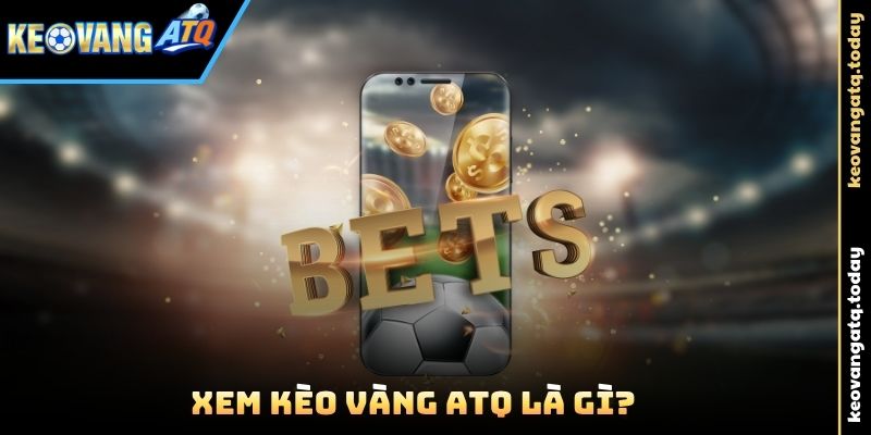 Xem Kèo Vàng ATQ Là Gì?