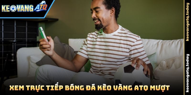 Xem Trực Tiếp Bóng Đá Kèo Vàng ATQ mượt